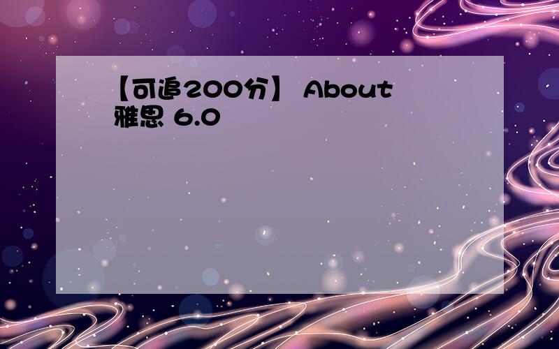 【可追200分】 About 雅思 6.0