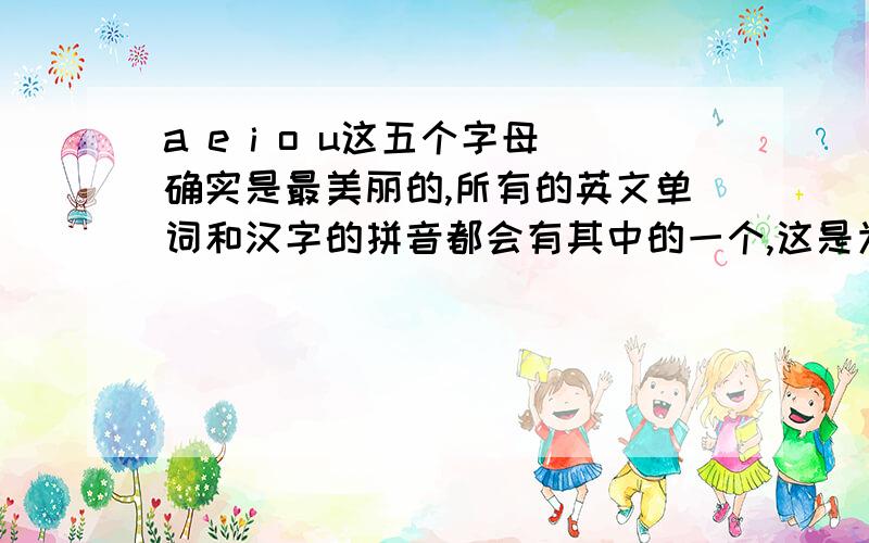 a e i o u这五个字母确实是最美丽的,所有的英文单词和汉字的拼音都会有其中的一个,这是为什么呢?