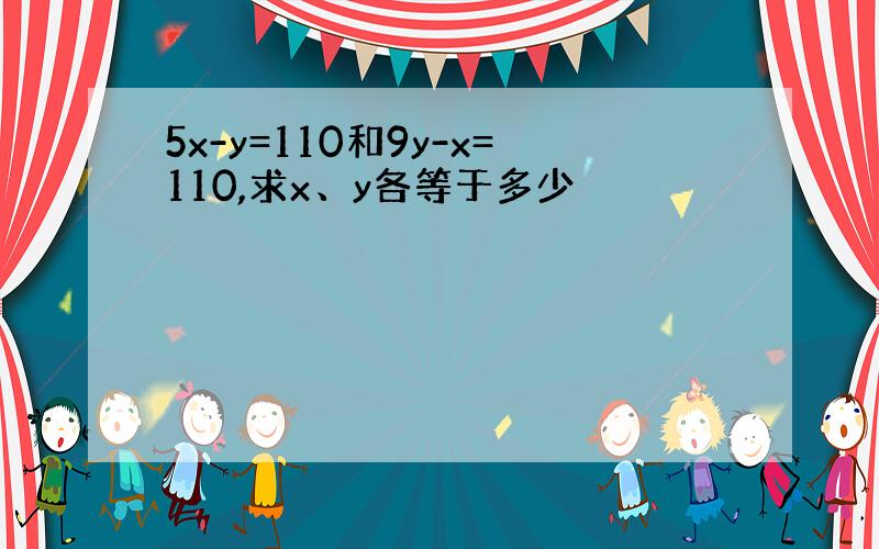 5x-y=110和9y-x=110,求x、y各等于多少