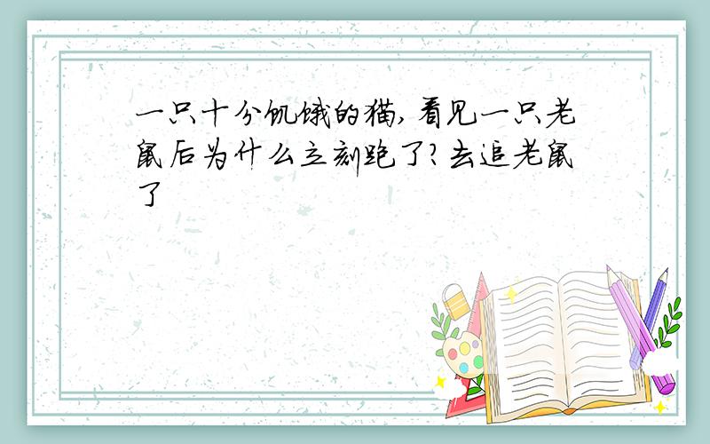 一只十分饥饿的猫,看见一只老鼠后为什么立刻跑了?去追老鼠了