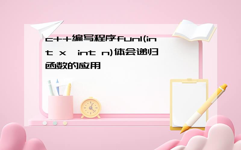 c++编写程序fun1(int x,int n)体会递归函数的应用