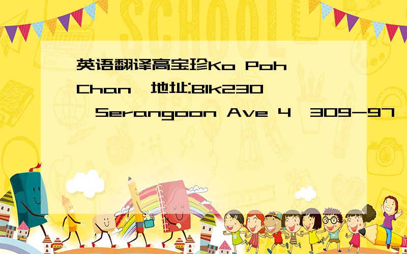 英语翻译高宝珍Ko Poh Chan,地址:Blk230,Serangoon Ave 4,309-97,Singapor