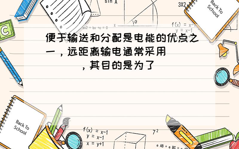 便于输送和分配是电能的优点之一，远距离输电通常采用______，其目的是为了______．