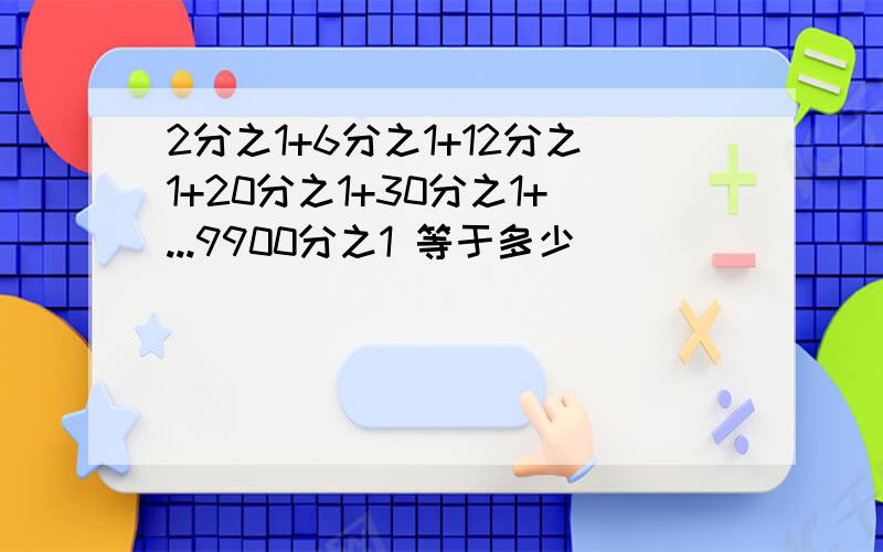 2分之1+6分之1+12分之1+20分之1+30分之1+...9900分之1 等于多少