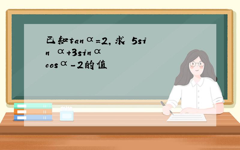 已知tanα=2,求 5sin²α+3sinαcosα-2的值