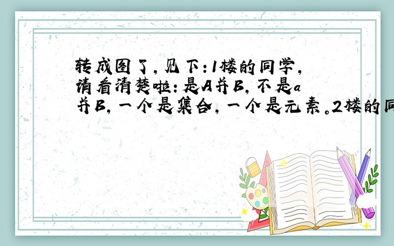 转成图了,见下：1楼的同学，请看清楚啦：是A并B，不是a并B，一个是集合，一个是元素。2楼的同学：首先是B明显是个闭区间