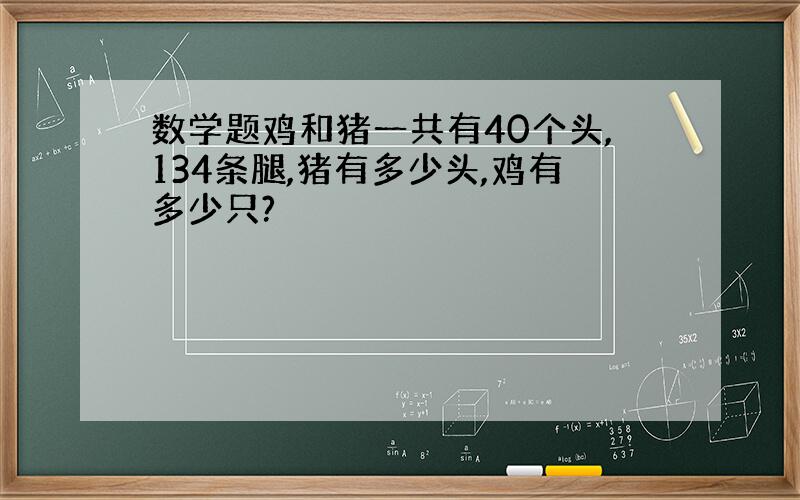 数学题鸡和猪一共有40个头,134条腿,猪有多少头,鸡有多少只?