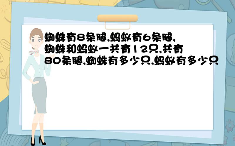 蜘蛛有8条腿,蚂蚁有6条腿,蜘蛛和蚂蚁一共有12只,共有80条腿,蜘蛛有多少只,蚂蚁有多少只