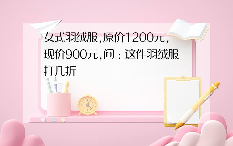 女式羽绒服,原价1200元,现价900元,问：这件羽绒服打几折