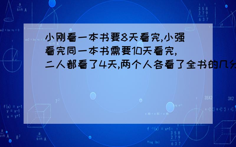 小刚看一本书要8天看完,小强看完同一本书需要10天看完,二人都看了4天,两个人各看了全书的几分之几