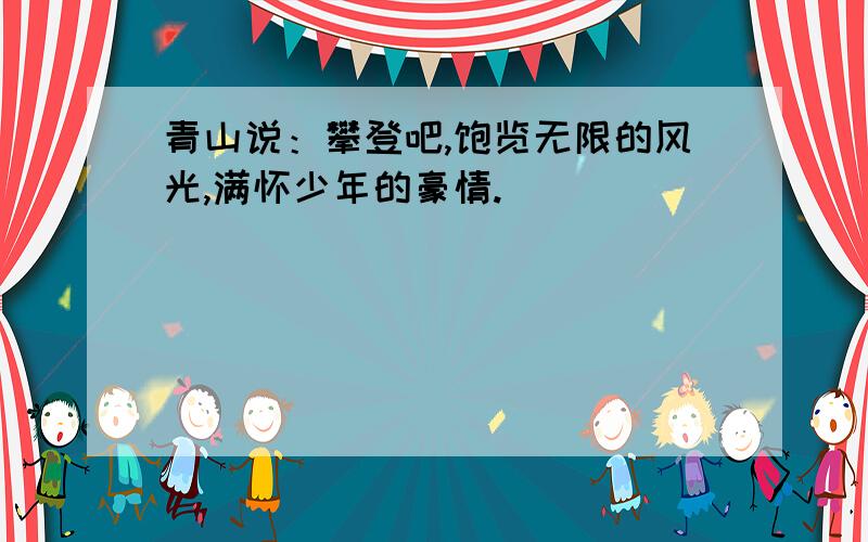 青山说：攀登吧,饱览无限的风光,满怀少年的豪情.