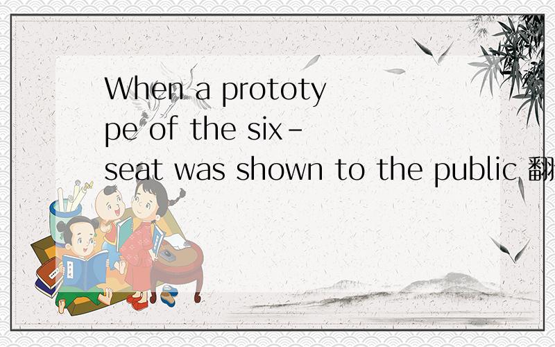 When a prototype of the six-seat was shown to the public 翻译