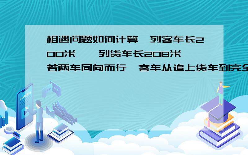 相遇问题如何计算一列客车长200米,一列货车长208米,若两车同向而行,客车从追上货车到完全离开货车所用时间为1分12秒