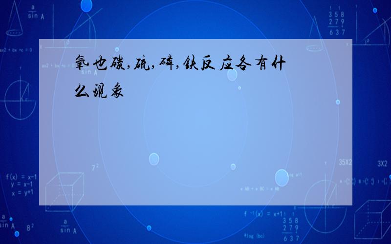 氧也碳,硫,磷,铁反应各有什么现象