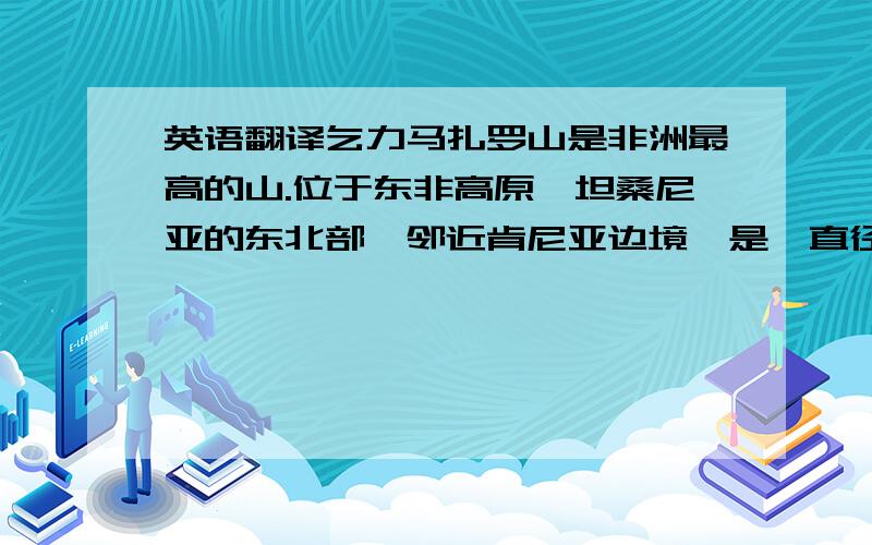 英语翻译乞力马扎罗山是非洲最高的山.位于东非高原,坦桑尼亚的东北部,邻近肯尼亚边境,是一直径约80km的孤立死火山群.M