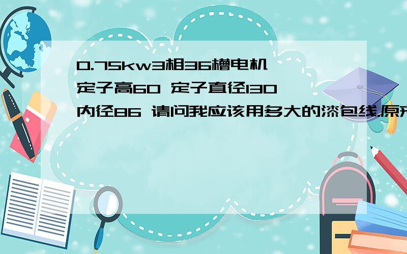 0.75kw3相36槽电机 定子高60 定子直径130 内径86 请问我应该用多大的漆包线.原来用的是59线 匝数是90