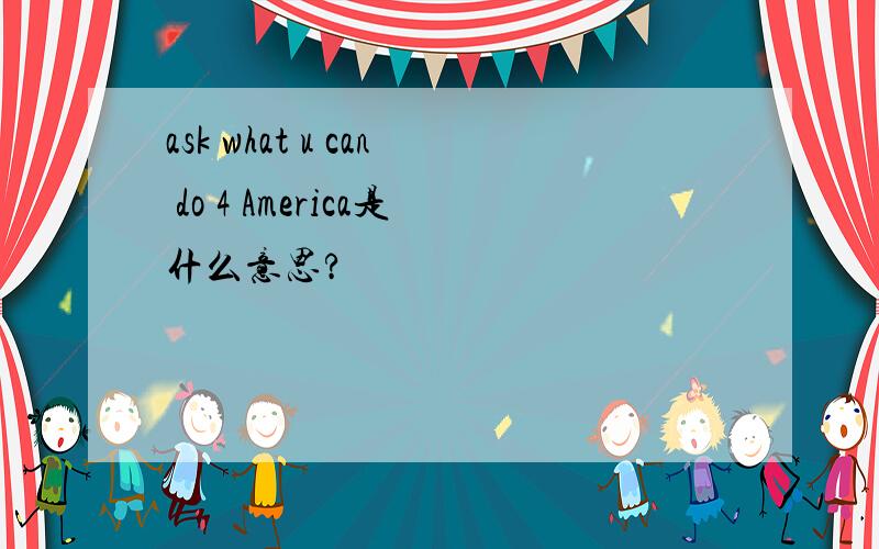 ask what u can do 4 America是什么意思?