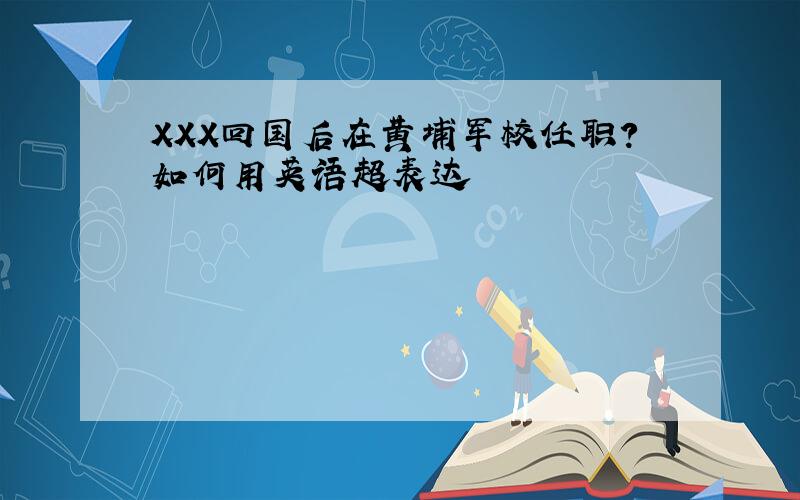 XXX回国后在黄埔军校任职?如何用英语超表达