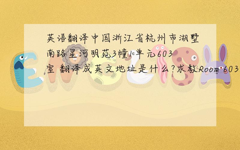 英语翻译中国浙江省杭州市湖墅南路星河明苑3幢1单元603室 翻译成英文地址是什么?求教Room 603,No.1,3th