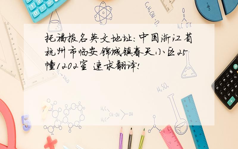 托福报名英文地址：中国浙江省杭州市临安锦城镇春天小区25幢1202室 速求翻译!