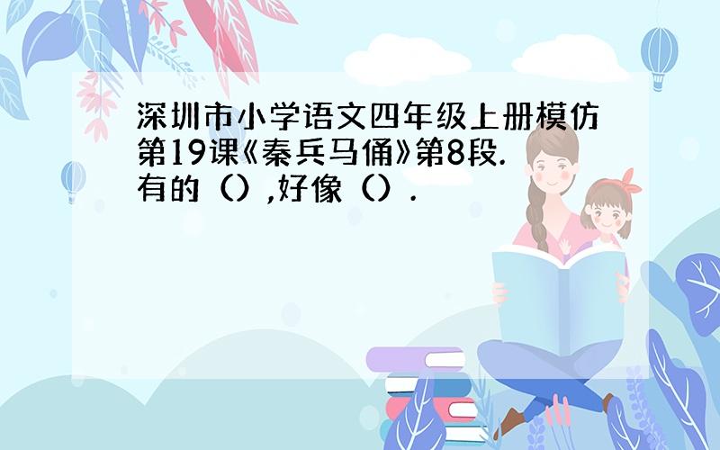 深圳市小学语文四年级上册模仿第19课《秦兵马俑》第8段.有的（）,好像（）.