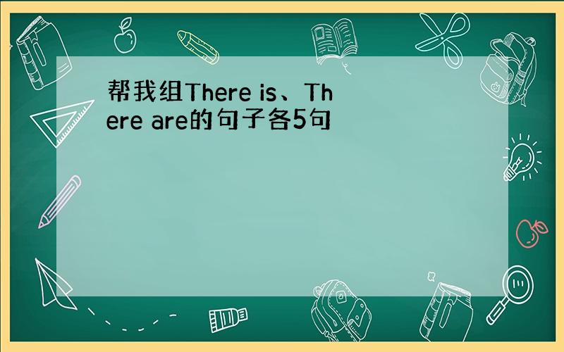 帮我组There is、There are的句子各5句