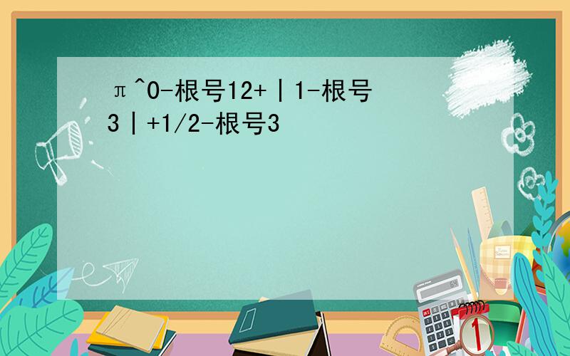 π^0-根号12+丨1-根号3丨+1/2-根号3