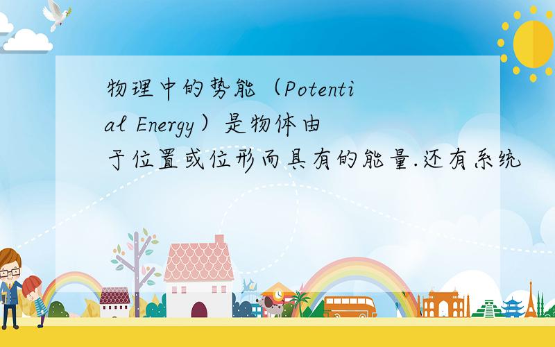 物理中的势能（Potential Energy）是物体由于位置或位形而具有的能量.还有系统