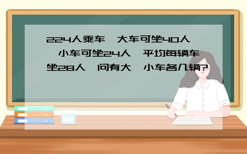 224人乘车,大车可坐40人,小车可坐24人,平均每辆车坐28人,问有大、小车各几辆?