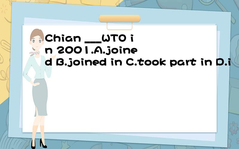 Chian ___WTO in 2001.A.joined B.joined in C.took part in D.i