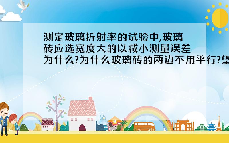 测定玻璃折射率的试验中,玻璃砖应选宽度大的以减小测量误差为什么?为什么玻璃砖的两边不用平行?望有图