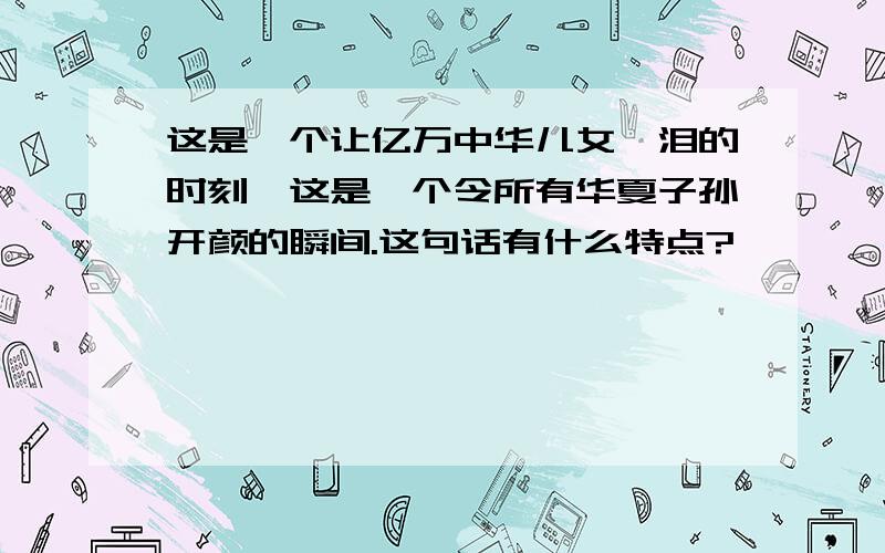 这是一个让亿万中华儿女噙泪的时刻,这是一个令所有华夏子孙开颜的瞬间.这句话有什么特点?