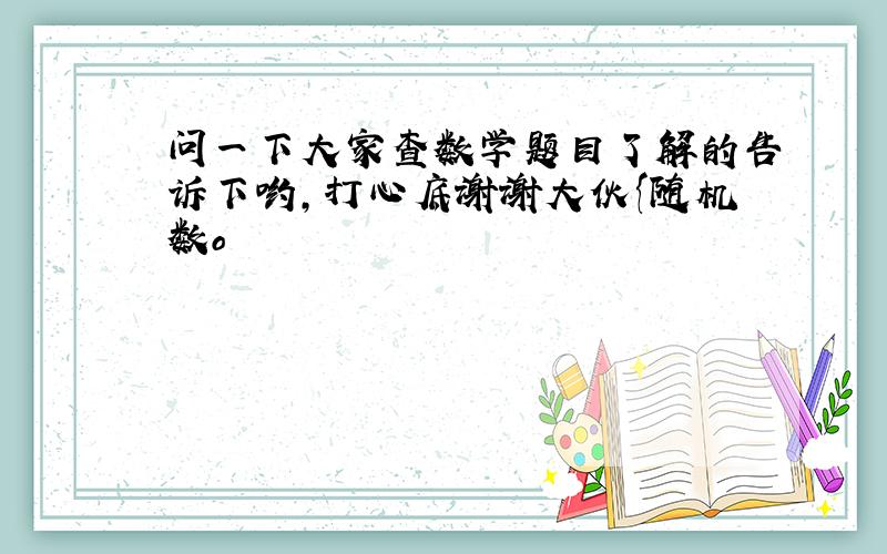 问一下大家查数学题目了解的告诉下哟,打心底谢谢大伙{随机数o