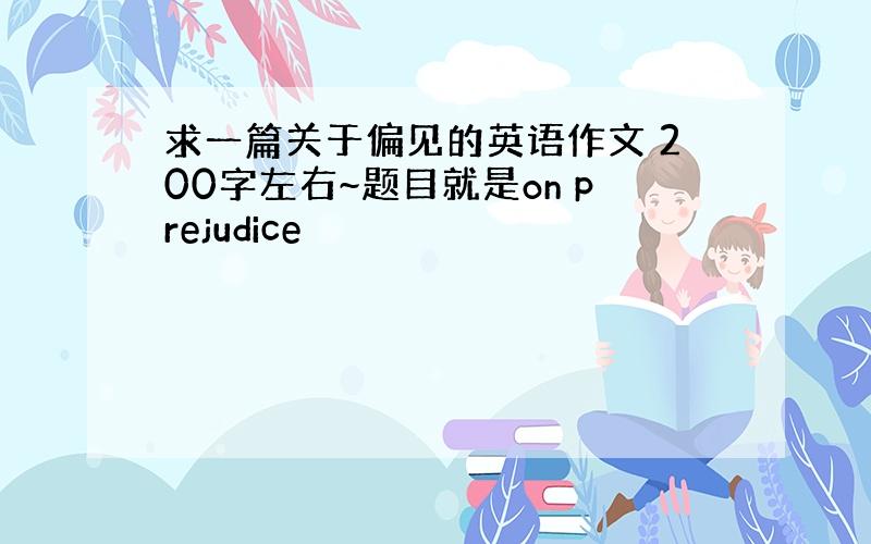 求一篇关于偏见的英语作文 200字左右~题目就是on prejudice