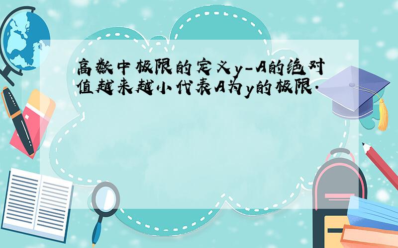 高数中极限的定义y-A的绝对值越来越小代表A为y的极限.