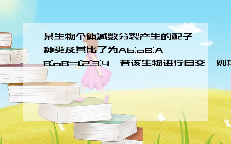 某生物个体减数分裂产生的配子种类及其比了为Ab:aB:AB:aB=1:2:3:4,若该生物进行自交,则其后代出现杂合子的