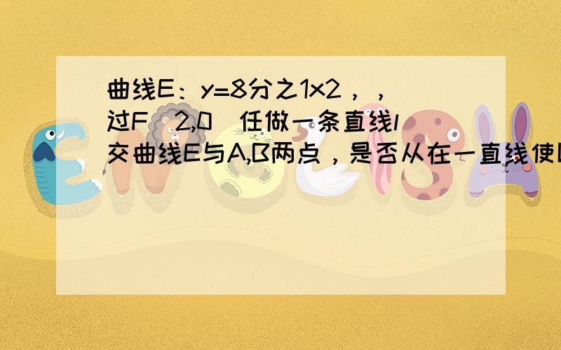 曲线E：y=8分之1x2，，过F（2,0）任做一条直线l交曲线E与A,B两点，是否从在一直线使以A,B为切点的切线的交点