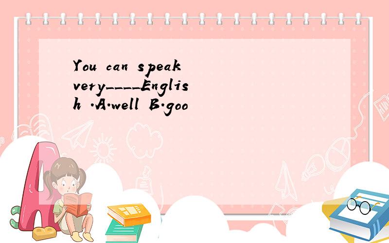 You can speak very____English .A.well B.goo