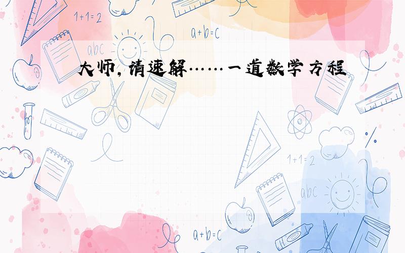 大师,请速解……一道数学方程