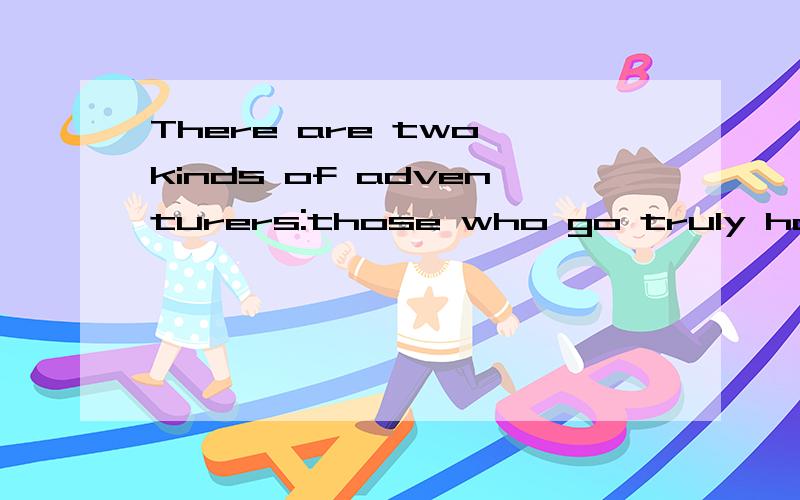 There are two kinds of adventurers:those who go truly hoping