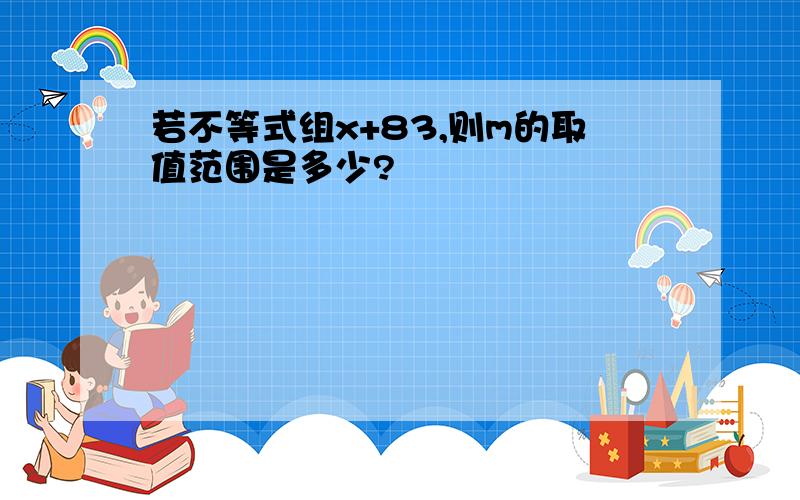 若不等式组x+83,则m的取值范围是多少?