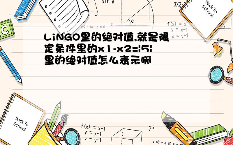 LiNGO里的绝对值,就是限定条件里的x1-x2=|5|里的绝对值怎么表示啊