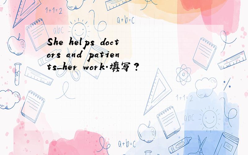 She helps doctors and patients_her work.填写?