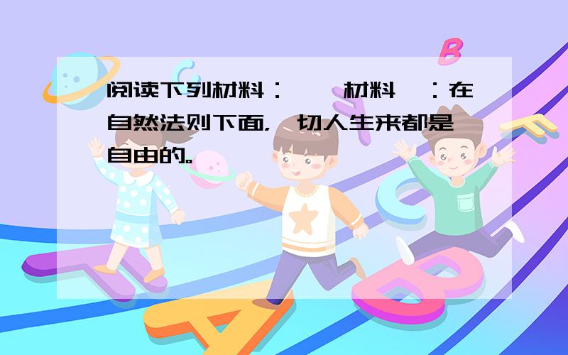 阅读下列材料：　　材料一：在自然法则下面，一切人生来都是自由的。　　　　　　　　　　　　　　　　　　——杰斐逊　　材料二