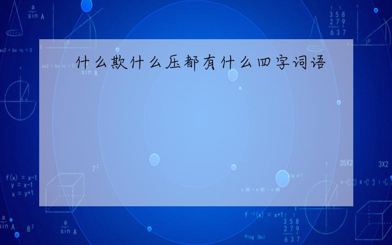 什么欺什么压都有什么四字词语