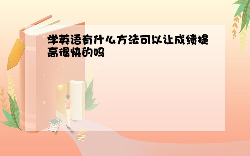 学英语有什么方法可以让成绩提高很快的吗