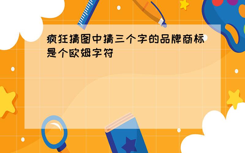 疯狂猜图中猜三个字的品牌商标是个欧姆字符