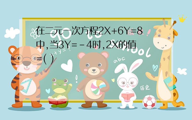 在二元一次方程2X+6Y=8中,当3Y=-4时,2X的值=( )