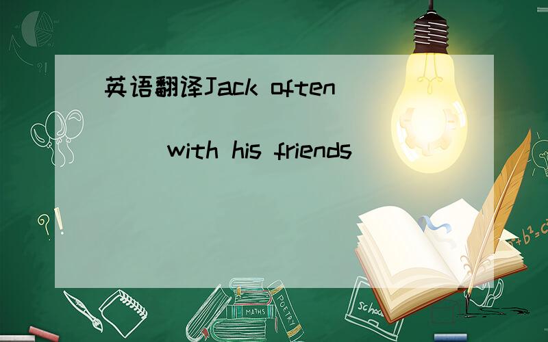 英语翻译Jack often ___ ___ ___ ___ with his friends ___ _____.