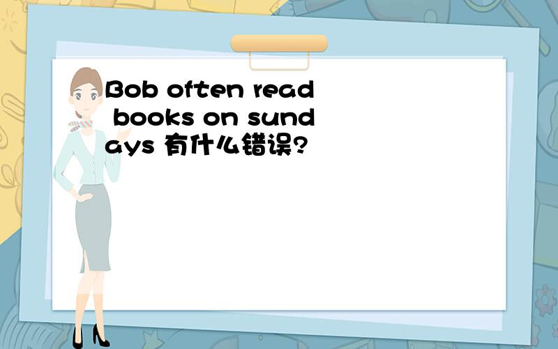 Bob often read books on sundays 有什么错误?